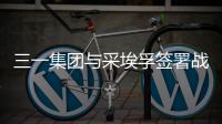 三一集团与采埃孚签署战略合作协议