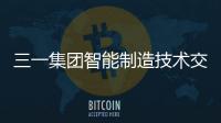 三一集团智能制造技术交流研讨会圆满举行