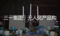 三一集团：无人化产品构筑下一代高端工程机械设备体系