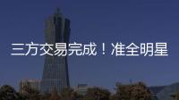 三方交易完成！准全明星转投热火�，快船补进大前锋！