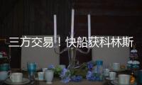 三方交易！快船获科林斯升级4号位 鲍威尔去热火乐福李凯尔去爵士