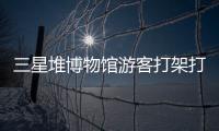 三星堆博物馆游客打架打翻文物？官方回应：文物完好无损
