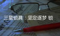 三星锁具	：坚定逐梦 锁定未来