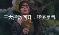 三大指数回升
，经济景气水平总体保持扩张