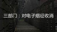 三部门：对电子烟征收消费税 生产（进口）环节税率为36%