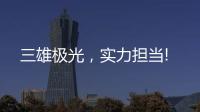 三雄极光，实力担当!