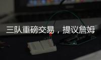 三队重磅交易，提议詹姆斯父子换巴特勒，詹库一起冲击第五冠