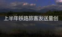 上半年铁路旅客发送量创新高