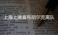 上海上港宣布胡尔克离队
：万般不舍终有离别