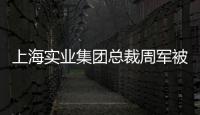 上海实业集团总裁周军被查
，曾三度任600亿医药龙头董事长