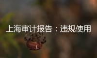 上海审计报告：违规使用21亿元土地补偿费，消费券出现乱象