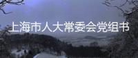 上海市人大常委会党组书记、主任董云虎接受纪律审查和监察调查