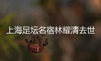 上海足坛名宿林耀清去世享年95岁，徐根宝撰文悼念启蒙恩师：三年师徒一生情
