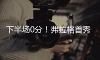 下半场0分	！弗拉格首秀砸了	！布朗尼绝杀打铁