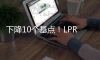 下降10个基点！LPR迎来年内首降