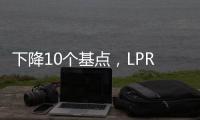 下降10个基点
，LPR迎来年内首降