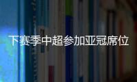 下赛季中超参加亚冠席位确定：三镇进正赛