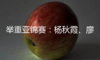 举重亚锦赛：杨秋霞、廖桂芳改写世界纪录