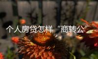 个人房贷怎样“商转公”
？海南公开征求意见→