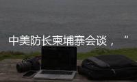 中美防长柬埔寨会谈，“台湾问题是中国核心利益中的核心”