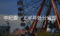 中纪委
：上半年处分省部级干部6人 厅局级干部1330人