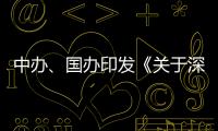 中办、国办印发《关于深入推进深圳综合改革试点 深化改革创新扩大开放的意见》