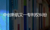 中创新航又一专利权纠纷败诉
，被判赔偿宁德时代3580万元