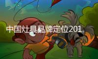 中国灶具品牌定位2019年市场 必须关注消费需求