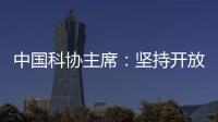 中国科协主席	：坚持开放合作不断拓展“科创中国”朋友圈