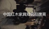 中国红木家具知名品牌离不开这些