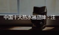 中国十大热水器品牌
：注重产品品质 加强产品质量