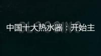 中国十大热水器：开始主动营销 发挥营销优势