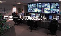 中国十大取暖器品牌：用“新”意铸就“心”意