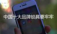 中国十大品牌锁具要牢牢掌握主导权