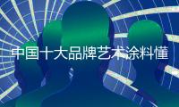 中国十大品牌艺术涂料懂得“察言观色” 应多变的市场环境