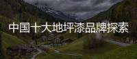中国十大地坪漆品牌探索新的发展道路