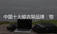 中国十大晾衣架品牌：物超所值 能绽放异彩