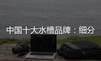 中国十大水槽品牌：细分市场 走精细化道路