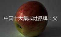 中国十大集成灶品牌
：火星人带来厨房生活高端体验