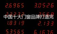 中国十大门窗品牌打造完美体验 驾驭大品牌时代