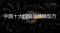 中国十大门窗品牌转型方向：服务化和电商化