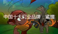 中国十大门业品牌：紧握时代发展脉搏 借创新赢市场