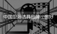 中国卫浴洁具品牌�：做好服务、环保	�、个性化