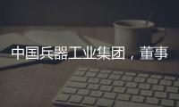 中国兵器工业集团，董事长调整�！资产超5700亿元