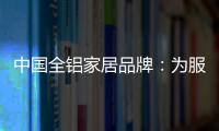 中国全铝家居品牌
：为服务发挥整合效果 加强抵抗能力