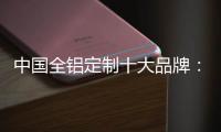 中国全铝定制十大品牌
：尊重产品设计 提升产品价值