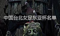 中国台北女足东亚杯名单	：归化球员松永早姬入选	
，苏育萱在列