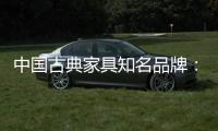 中国古典家具知名品牌：买古典三思而后行