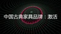中国古典家具品牌：激活经销商 引爆市场