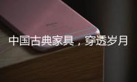 中国古典家具，穿透岁月之美!